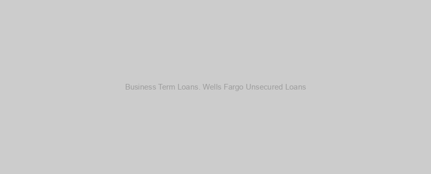 Business Term Loans. Wells Fargo Unsecured Loans